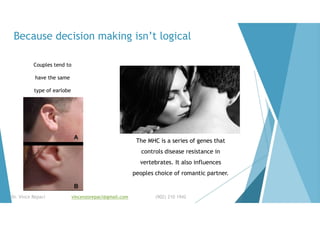 Because decision making isn’t logical
Couples tend to
have the same
type of earlobe
The MHC is a series of genes that
controls disease resistance in
vertebrates. It also influences
peoples choice of romantic partner.
Dr. Vince Repaci vincenzorepaci@gmail.com (902) 210 1942
 
