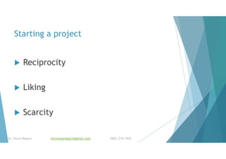 Starting a project
 Reciprocity
 Liking
 Scarcity
Dr. Vince Repaci vincenzorepaci@gmail.com (902) 210 1942
 