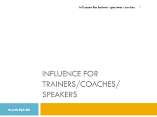 INFLUENCE FOR
TRAINERS/COACHES/
SPEAKERS
www.iqe.be
influence for trainers speakers coaches 1
 