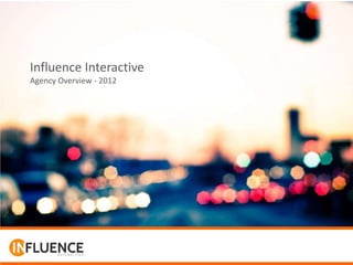 Influence Interactive
Agency Overview - 2012
 