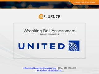 Wrecking Ball: United Airlines

Wrecking Ball Assessment
Released – January 2014

william.flaiz@influence-interactive.com | Office: 267-532-1295
www.influence-interactive.com

 