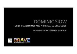DOMINIC	SIOW	
CHIEF	TRANSFORMER	AND	PRINCIPAL,	EQ	STRATEGIST	
INFLUENCING	IN	THE	ABSENCE	OF	AUTHORITY	
 