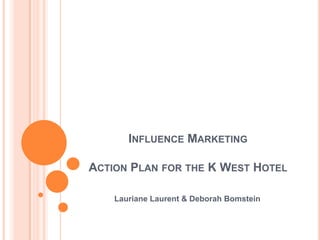 Influence Marketing Action Plan for the K West Hotel Lauriane Laurent & Deborah Bomstein 