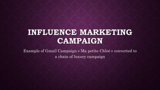 INFLUENCE MARKETING
CAMPAIGN
Example of Gmail Campaign « Ma petite Chloé » converted to
a chain of luxury campaign
 
