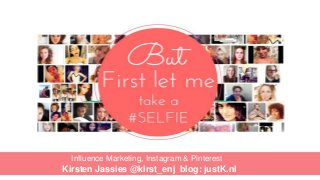 Influence Marketing, Instagram & Pinterest
Kirsten Jassies @kirst_enj blog: justK.nl
 