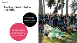 Are they often invited to
EVENTS?
Brand events with micro
and middle influencers
are popular in English
speaking countries … but
less so in Spanish ones
Influencers with
more than 50k
followers are invited
to brand events
 