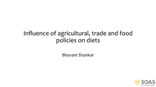 Influence of agricultural, trade and food
policies on diets
Bhavani Shankar
 