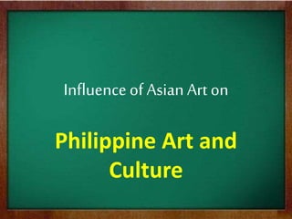 Influenceof Asian Art on
Philippine Art and
Culture
 