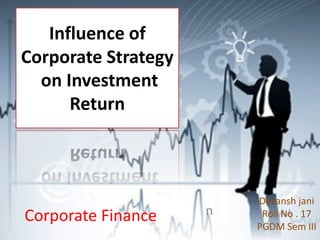 Influence of
Corporate Strategy
  on Investment
      Return



                         Devansh jani
Corporate Finance    n    Roll No . 17
                         PGDM Sem III
 