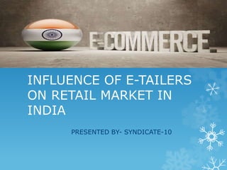 INFLUENCE OF E-TAILERS
ON RETAIL MARKET IN
INDIA
PRESENTED BY- SYNDICATE-10
 