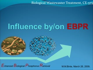 Biological Wastewaster Treatment, CE-573
Enhanced Biological Phosphorus Removal M.M.Binte, March 26, 2009.
 