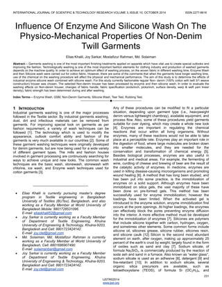 INTERNATIONAL JOURNAL OF SCIENTIFIC & TECHNOLOGY RESEARCH VOLUME 3, ISSUE 10, OCTOBER 2014 ISSN 2277-8616 
231 
IJSTR©2014 
www.ijstr.org 
Influence Of Enzyme And Silicone Wash On The Physico-Mechanical Properties Of Non-Denim Twill Garments 
Elias Khalil, Joy Sarkar, Mostafizur Rahman, Md. Solaiman 
Abstract— Garments washing is one of the most important finishing treatments applied on apparels which have vital use to create special outlooks and improving the fashion. Technologically washing is one of the most important fashion elements for clothing industry and production of washed garments depends on the machine quality. In order to achieve an optimum effect of washing process, on the woven fabric in different washing time, Enzyme Wash and then Silicone wash were carried out for cotton fabric. However, there are some of the comments that when the garments have longer washing time, use of the chemical on the washing procedure will affect the physical and mechanical performance. The aim of this study is to determine the effects of industrial enzyme silicone wash combined with silicone wash. For this study currently fashionable regular Non- denim (100% cotton with twill 3/1 weave construction) trouser was chosen. The selected Non-denim trouser has been processed by enzyme and then silicone wash. In order to evaluate the washing effects on Non-denim trouser, changes of fabric handle, fabric specification (ends/inch, picks/inch, surface density, warp & weft yarn linear density), fabric strength has been determined during and after washing. 
Index Terms— Enzyme Wash, GSM, Non-Denim Garments, Silicone Wash, Tear Test, Rubbing Test. 
———————————————————— 
1 INTRODUCTION 
Industrial garments washing is one of the major processes followed in the Textile sector. By industrial garments washing, dust, dirt and infectious materials can be removed from garments. For improving special look on garments as per fashion requirement, a variety of wash techniques can be followed [1]. The technology which is used to modify the appearance, outlook comfort ability and fashion of the garments is very much available in our countries [2]. Some of these garment washing techniques were originally developed for denim garments, but are now being used for a wide variety of different garment types. The mills and fashion houses involved in garment processing are continuously searching for ways to achieve unique and new looks. The common wash techniques are the basic wash, stonewash, stonewash with chlorine, ice wash, and Enzyme wash techniques used for cotton garments [3]. 
Any of these procedures can be modified to fit a particular situation, depending upon garment type (i.e., heavyweight denim versus lightweight chambray), available equipment, and process flow. Also, some of these procedures yield garments suitable for over dyeing, which may create a whole new look [4]. Enzymes are important in regulating the chemical reactions that occur within all living organisms. Without enzymes, many of these reactions would not be able to take place at a perceptible rate. Enzymes play an important role in the digestion of food, where large molecules are broken down into smaller molecules, and they are needed for the conservation and transformation of chemical energy [5]. Besides biological processes, enzymes are also useful in industrial and medical areas. For example, the fermenting of wine, curdling of cheese and brewing of beer are the result of the catalytic activity of enzymes. In medicine, enzymes are used in killing disease-causing microorganisms and promoting wound healing [6]. A method that has long been studied, and has been put into some practice, is the immobilization of enzymes on a solid support. Although enzymes have been immobilized on silica gels, the vast majority of these have been done on pre-formed gels. This method has been successfully used for enzyme immobilization; however the loadings have been limited. When the activated gel is introduced to the enzyme solution, enzyme immobilization first occurs at the pore openings. At higher loadings, the enzymes can effectively block the pores preventing enzyme diffusion into the interior. A more effective method must be developed for the immobilization of enzymes [7]. Silicones are polymers that include silicone together with carbon, hydrogen, oxygen, and sometimes other elements. Some common forms include silicone oil, silicones grease, silicone rubber, silicones resin, and silicone caulk [12] Silicon is the second most abundant element on earth, after oxygen, making up approximately 25 percent of the earth’s crust by weight; largely found in the form of oxides such as sand and clay [7]. Sodium silicate, of formula Na2SiO3, is commercially produced by the reaction of soda ash and sand in a furnace. Also known as “water glass”, sodium silicate is used as an adhesive [8], detergent [9] and fire-retardant [10]. In addition to sodium silicate, several organic silica precursors are available, such as tetraethoxysilane (TEOS), of formula Si (OC2H5)4, and 
________________________________ 
 Elias Khalil is currently pursuing master’s degree program in Textile engineering in Bangladesh University of Textiles (BUTex), Bangladesh, and also working as a Faculty Member at World University of Bangladesh Mobile: 8801728531096. 
E-mail: eliaskhalil52@gmail.com 
 Joy Sarkar is currently working as a Faculty Member of Department of Textile Engineering, Khulna University of Engineering & Technology, Khulna-9203, Bangladesh and Cell: 8801723424142. 
E-mail: joy.ctet@gmail.com 
 Md. Solaiman, Md. Mostafizur Rahman is currently working as a Faculty Member at World University of Bangladesh, Cell: 8801686907490. 
E-mail: solaimanbari@gmail.com 
 Joy Sarkar is currently working as a Faculty Member of Department of Textile Engineering, Khulna University of Engineering & Technology, Khulna-9203, Bangladesh and Cell: 8801723424142. 
E-mail: joy.ctet@gmail.com  