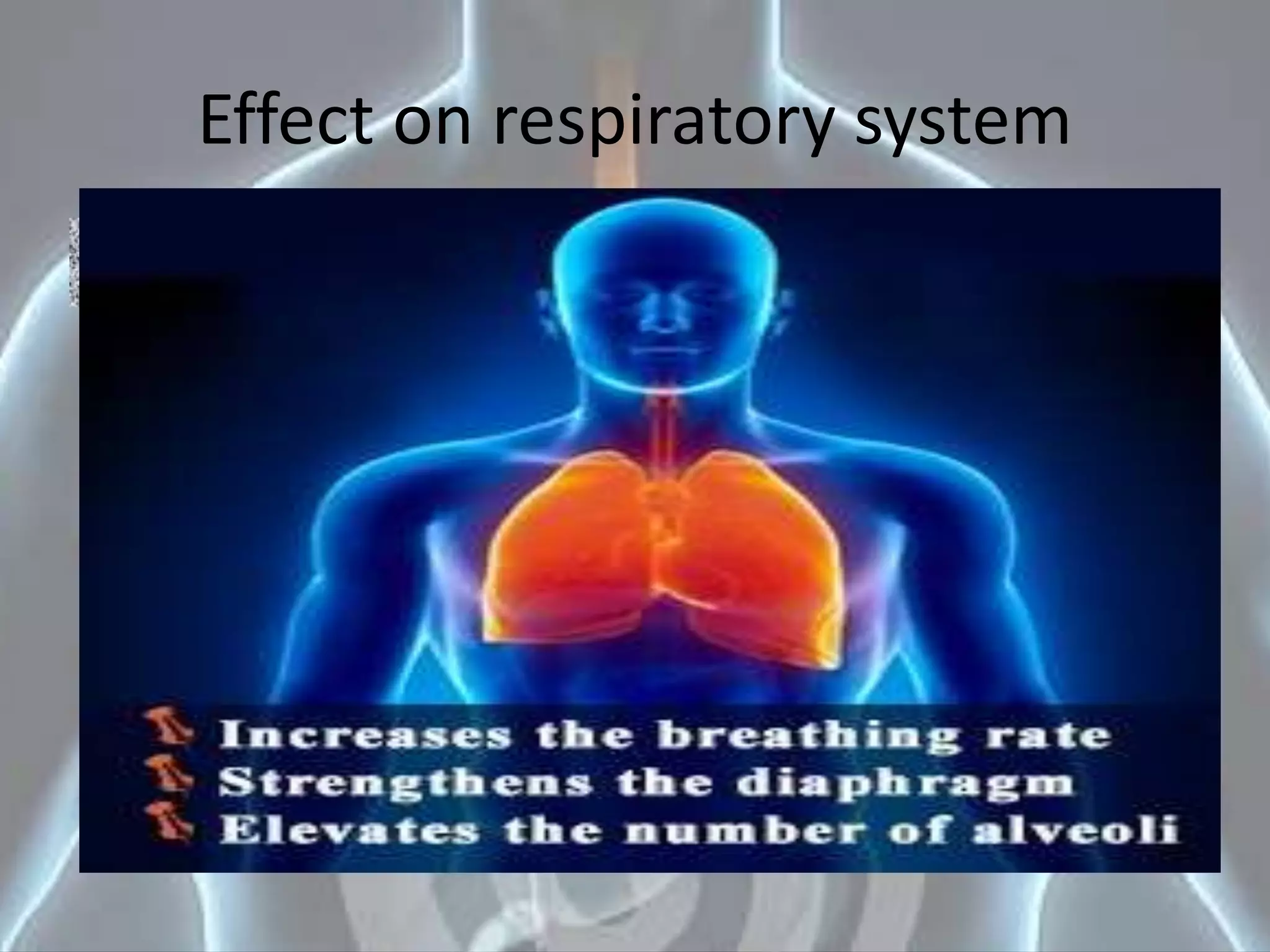 Effect on respiratory system
Short term
• Increases the Respiratory
Rate
• Increases the Tidal Volume
• Increases the Rate of Gas
Exchange
Long term
• Strengthening of the
Respiratory Muscles
• Increases Respiratory
Volume
• Efficient Gaseous Exchange
• Improves Lung Efficiency
 
