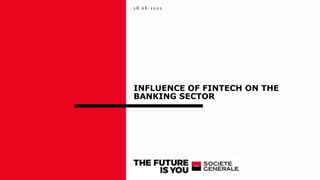 INFLUENCE OF FINTECH ON THE
BANKING SECTOR
1 8 . 0 6 . 2 0 2 1
 