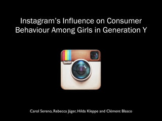 Instagram’s Influence on Consumer
Behaviour Among Girls in Generation Y
Carol Sereno, Rebecca Jäger, Hilda Kleppe and Clément Blasco
 