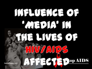 Influence of ‘Media’ in the lives of HIV/AIDS affected people Influence of ‘Media’ in the lives of AIDS affected people 