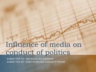 Influence of media on
conduct of politics
SUBMITTED TO: SIR WAJID ZULQARNAIN
SUBMITTED BY: ESSA KHAN AND ZAINAB IFTIKHAR
 