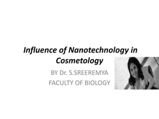 Influence of Nanotechnology in
Cosmetology
BY Dr. S.SREEREMYA
FACULTY OF BIOLOGY
 