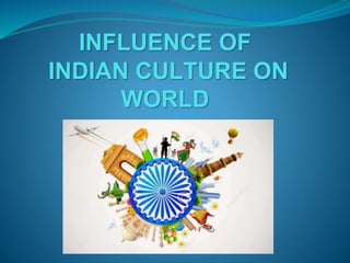 INFLUENCE OF
INDIAN CULTURE ON
WORLD
 