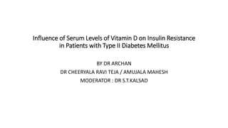Influence of Serum Levels of Vitamin D on Insulin Resistance
in Patients with Type II Diabetes Mellitus
BY DR ARCHAN
DR CHEERYALA RAVI TEJA / AMUJALA MAHESH
MODERATOR : DR S.T.KALSAD
 