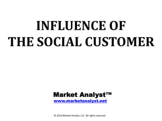 INFLUENCE OF
THE SOCIAL CUSTOMER

Market Analyst™
www.marketanalyst.net

© 2014 Market Analyst, LLC. All rights reserved

 