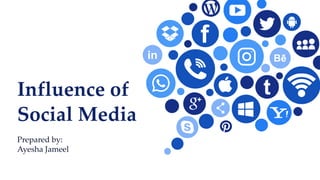 Influence of
Social Media
Prepared by:
Ayesha Jameel
 