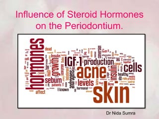 Influence of Steroid Hormones
on the Periodontium.
Dr Nida Sumra
 