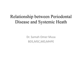 Relationship between Periodontal
Disease and Systemic Heath
Dr. Samah Omer Musa
BDS,MSC,MD,MHPE
 