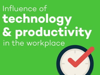 in the workplace
Inﬂuence of
technology
& productivity
 