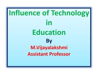 Influence of Technology
in
Education
By
M.Vijayalakshmi
Assistant Professor
 