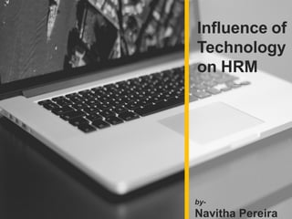 Influence of
Technology
on HRM
by-
Navitha Pereira
 