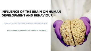 INFLUENCE OF THE BRAIN ON HUMAN
DEVELOPMENT AND BEHAVIOUR
UNIT3: LEARNERS’ CHARACTERISTICS AND DEVELOPMENT
PSMA211CO2- PSYCHOLOGY OF LEARNING AND DEVELOPMENT
 