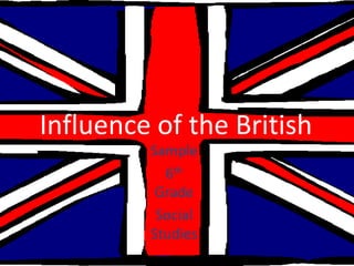 Influence of the British
         Sample
           6th
          Grade
          Social
         Studies
 