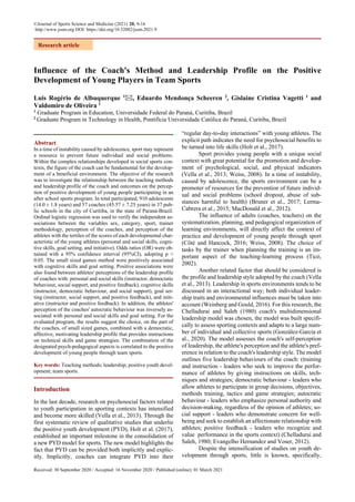 Received: 30 September 2020 / Accepted: 16 November 2020 / Published (online): 01 March 2021
`
Influence of the Coach's Method and Leadership Profile on the Positive
Development of Young Players in Team Sports
Luis Rogério de Albuquerque 1
, Eduardo Mendonça Scheeren 2
, Gislaine Cristina Vagetti 1
and
Valdomiro de Oliveira 1
1
Graduate Program in Education, Universidade Federal do Paraná, Curitiba, Brazil
2
Graduate Program in Technology in Health, Pontifícia Universidade Católica do Paraná, Curitiba, Brazil
Abstract
In a time of instability caused by adolescence, sport may represent
a resource to prevent future individual and social problems.
Within the complex relationships developed in social sports con-
texts, the figure of the coach can be fundamental for the develop-
ment of a beneficial environment. The objective of the research
was to investigate the relationship between the teaching methods
and leadership profile of the coach and outcomes on the percep-
tion of positive development of young people participating in an
after school sports program. In total participated, 910 adolescents
(14.0 ± 1.8 years) and 57 coaches (45.57 ± 7.25 years) in 37 pub-
lic schools in the city of Curitiba, in the state of Paraná-Brazil.
Ordinal logistic regression was used to verify the independent as-
sociations between the variables sex, category, sport, trainer
methodology, perception of the coaches, and perception of the
athletes with the tertiles of the scores of each developmental char-
acteristic of the young athletes (personal and social skills, cogni-
tive skills, goal setting, and initiative). Odds ratios (OR) were ob-
tained with a 95% confidence interval (95%CI), adopting p <
0.05. The small sized games method were positively associated
with cognitive skills and goal setting. Positive associations were
also found between athletes' perceptions of the leadership profile
of coaches with: personal and social skills (instructor, democratic
behaviour, social support, and positive feedback), cognitive skills
(instructor, democratic behaviour, and social support), goal set-
ting (instructor, social support, and positive feedback), and initi-
ative (instructor and positive feedback). In addition, the athletes'
perception of the coaches' autocratic behaviour was inversely as-
sociated with personal and social skills and goal setting. For the
evaluated program, the results suggest the choice, on the part of
the coaches, of small sized games, combined with a democratic,
affective, motivating leadership profile that provides instructions
on technical skills and game strategies. The combination of the
designated psych-pedagogical aspects is correlated to the positive
development of young people through team sports.
Key words: Teaching methods; leadership; positive youth devel-
opment; team sports.
Introduction
In the last decade, research on psychosocial factors related
to youth participation in sporting contexts has intensified
and become more skilled (Vella et al., 2013). Through the
first systematic review of qualitative studies that underlie
the positive youth development (PYD), Holt et al. (2017),
established an important milestone in the consolidation of
a new PYD model for sports. The new model highlights the
fact that PYD can be provided both implicitly and explic-
itly. Implicitly, coaches can integrate PYD into their
“regular day-to-day interactions” with young athletes. The
explicit path indicates the need for psychosocial benefits to
be turned into life skills (Holt et al., 2017).
Sport provides young people with a unique social
context with great potential for the promotion and develop-
ment of psychological, social, and physical indicators
(Vella et al., 2013; Weiss, 2008). In a time of instability,
caused by adolescence, the sports environment can be a
promoter of resources for the prevention of future individ-
ual and social problems (school dropout, abuse of sub-
stances harmful to health) (Bruner et al., 2017; Lerma-
Cabrera et al., 2015; MacDonald et al., 2012).
The influence of adults (coaches, teachers) on the
systematization, planning, and pedagogical organization of
learning environments, will directly affect the context of
practice and development of young people through sport
(Côté and Hancock, 2016; Weiss, 2008). The choice of
tasks by the trainer when planning the training is an im-
portant aspect of the teaching-learning process (Ticó,
2002).
Another related factor that should be considered is
the profile and leadership style adopted by the coach (Vella
et al., 2013). Leadership in sports environments tends to be
discussed in an interactional way; both individual leader-
ship traits and environmental influences must be taken into
account (Weinberg and Gould, 2016). For this research, the
Chelladurai and Saleh (1980) coach's multidimensional
leadership model was chosen, the model was built specifi-
cally to assess sporting contexts and adapts to a large num-
ber of individual and collective sports (González-García et
al., 2020). The model assesses the coach's self-perception
of leadership, the athlete's perception and the athlete's pref-
erence in relation to the coach's leadership style. The model
outlines five leadership behaviours of the coach: (training
and instruction - leaders who seek to improve the perfor-
mance of athletes by giving instructions on skills, tech-
niques and strategies; democratic behaviour - leaders who
allow athletes to participate in group decisions, objectives,
methods training, tactics and game strategies; autocratic
behaviour - leaders who emphasize personal authority and
decision-making, regardless of the opinion of athletes; so-
cial support - leaders who demonstrate concern for well-
being and seek to establish an affectionate relationship with
athletes; positive feedback - leaders who recognize and
value performance in the sports context) (Chelladurai and
Saleh, 1980; Evangelho Hernandez and Voser, 2012).
Despite the intensification of studies on youth de-
velopment through sports, little is known, specifically,
Research article
©Journal of Sports Science and Medicine (2021) 20, 9-16
http://www.jssm.org DOI: https://doi.org/10.52082/jssm.2021.9
 