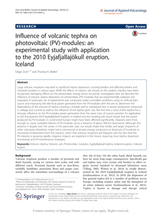 RESEARCH Open Access
Influence of volcanic tephra on
photovoltaic (PV)-modules: an
experimental study with application
to the 2010 Eyjafjallajökull eruption,
Iceland
Edgar Zorn1,2*
and Thomas R. Walter1
Abstract
Large volcanic eruptions may lead to significant tephra dispersion, crossing borders and affecting distant and
industrial societies in various ways. While the effects of volcanic ash clouds on the aviation industry have been
recognized, damaging effects on the photovoltaic energy sector are poorly investigated. Here we describe the
influence of volcanic tephra deposition on photovoltaic (PV) modules that we experimentally analyzed and
evaluated. A systematic set of experiments was conducted under controlled conditions using an artificial light
source and measuring the electrical power generated from the PV-modules with the aim to determine the
dependency of the amount of tephra covering a module and its subsequent loss in power production (measured
in voltage and current) as well as the influence of the tephra grain size. We find that a mass of fine tephra has a
stronger influence on the PV-modules power generation than the same mass of coarser particles. An application
to the fine-grained 2010 Eyjafjallajökull eruption in Iceland and the resulting ash-cloud reveals that the power
produced by PV-modules in continental Europe might have been affected significantly. Deposits were thick
enough to cause complete failures of PV-modules up to a distance of about 300 km downwind. Although this
distance is largely over the ocean in this particular case, our results imply that similar and larger eruptions of
other volcanoes elsewhere might harm commercial or private energy production at distances of hundreds to
thousands of kilometers from the volcano. Given that volcanic eruptions are frequent and the fact that the
PV-industry is growing rapidly, negative impacts are expected in the future, requiring close tephra dispersion
monitoring and PV-maintenance strategies.
Keywords: Volcanic tephra, Volcanic ash, Photovoltaic modules, Eyjafjallajökull tephra, Iceland eruption, Volcanic
hazard
Background
Volcanic eruptions produce a number of proximal and
distal hazards, acting on various time scales and with
different reach. Proximal hazards such as lava-flows,
rockfalls, landslides, pyroclastic flows and surges com-
monly affect the immediate surroundings of a volcano
(few 10s of km). On the other hand, distal hazards can
have far more long-range consequences. Specifically gas
and tephra may cross oceans and borders to affect re-
gions several hundred to thousand kilometers away
(Tilling, 2005, Wilson et al., 2014) as vividly demon-
strated by the 2010 Eyjafjallajökull eruption in Iceland
(Gudmundsson et al., 2012). In 2010, the dispersion of
fine grained tephra led to a number of problems across
Europe, including aviation safety and the disruption of
an entire industry sector (Gudmundsson et al., 2012).
Tephra is known to damage and disrupt critical
* Correspondence: ezor733@aucklanduni.ac.nz
1
Physics of Earthquakes and Volcanoes, GFZ German Research Centre for
Geosciences, Telegrafenberg, 14473 Potsdam, Germany
2
University of Potsdam, Institute of Earth and Environmental Sciences,
Karl-Liebknecht-Str. 24-25, 14476 Potsdam, Golm, Germany
© 2016 Zorn and Walter. Open Access This article is distributed under the terms of the Creative Commons Attribution 4.0
International License (http://creativecommons.org/licenses/by/4.0/), which permits unrestricted use, distribution, and
reproduction in any medium, provided you give appropriate credit to the original author(s) and the source, provide a link to
the Creative Commons license, and indicate if changes were made.
Zorn and Walter Journal of Applied Volcanology (2016) 5:2
DOI 10.1186/s13617-015-0041-y
Content courtesy of Springer Nature, terms of use apply. Rights reserved.
 