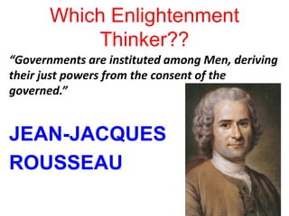 Which Enlightenment
Thinker??
“Governments are instituted among Men, deriving
their just powers from the consent of the
governed.”
JEAN-JACQUES
ROUSSEAU
 