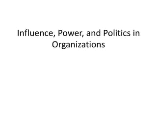 Influence, Power, and Politics in
Organizations
 