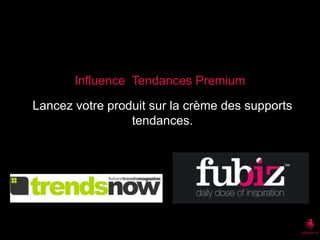Influence  Tendances Premium Lancez votre produit sur la crème des supports tendances. 