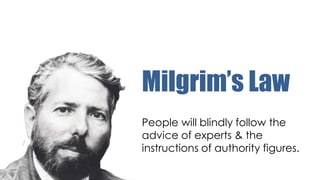 Milgrim’s Law
People will blindly follow the
advice of experts & the
instructions of authority figures.

 