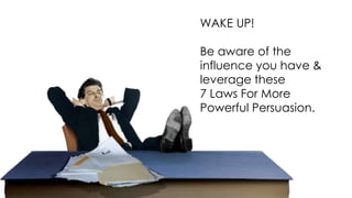 WAKE UP!
Be aware of the
influence you have &
leverage these
7 Laws For More
Powerful Persuasion.

 