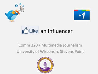 an Influencer

 Comm 320 / Multimedia Journalism
University of Wisconsin, Stevens Point
 