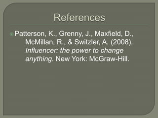 Patterson, K., Grenny, J., Maxfield, D.,
McMillan, R., & Switzler, A. (2008).
Influencer: the power to change
anything. New York: McGraw-Hill.
 