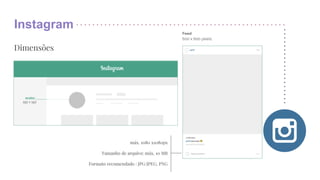 Instagram
Dimensões
máx. 1080 x1080px
Tamanho de arquivo: máx. 10 MB
Formato recomendado : JPG/JPEG, PNG
 