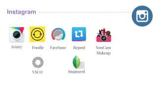 Instagram
Aviary Foodie Facetune Repost YouCam
Makeup
VSCO Snapseed
 