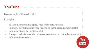 Pós-gravação - Título do vídeo
Exemplos:
- Se você não (assunto) agora, você irá se odiar depois
- (número) perguntas que você precisa se fazer agora para (assunto)
- (número) Sinais de que (assunto)
- A surpreendente verdade que nunca contaram a você sobre (assunto)
- (número) Fatos sobre
YouTube
 