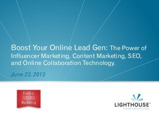 Boost Your Online Lead Gen: The Power of
Influencer Marketing, Content Marketing, SEO,
and Online Collaboration Technology.
June 23. 2013
 
