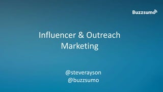 Influencer & Outreach 
Marketing 
@steverayson 
@buzzsumo 
 