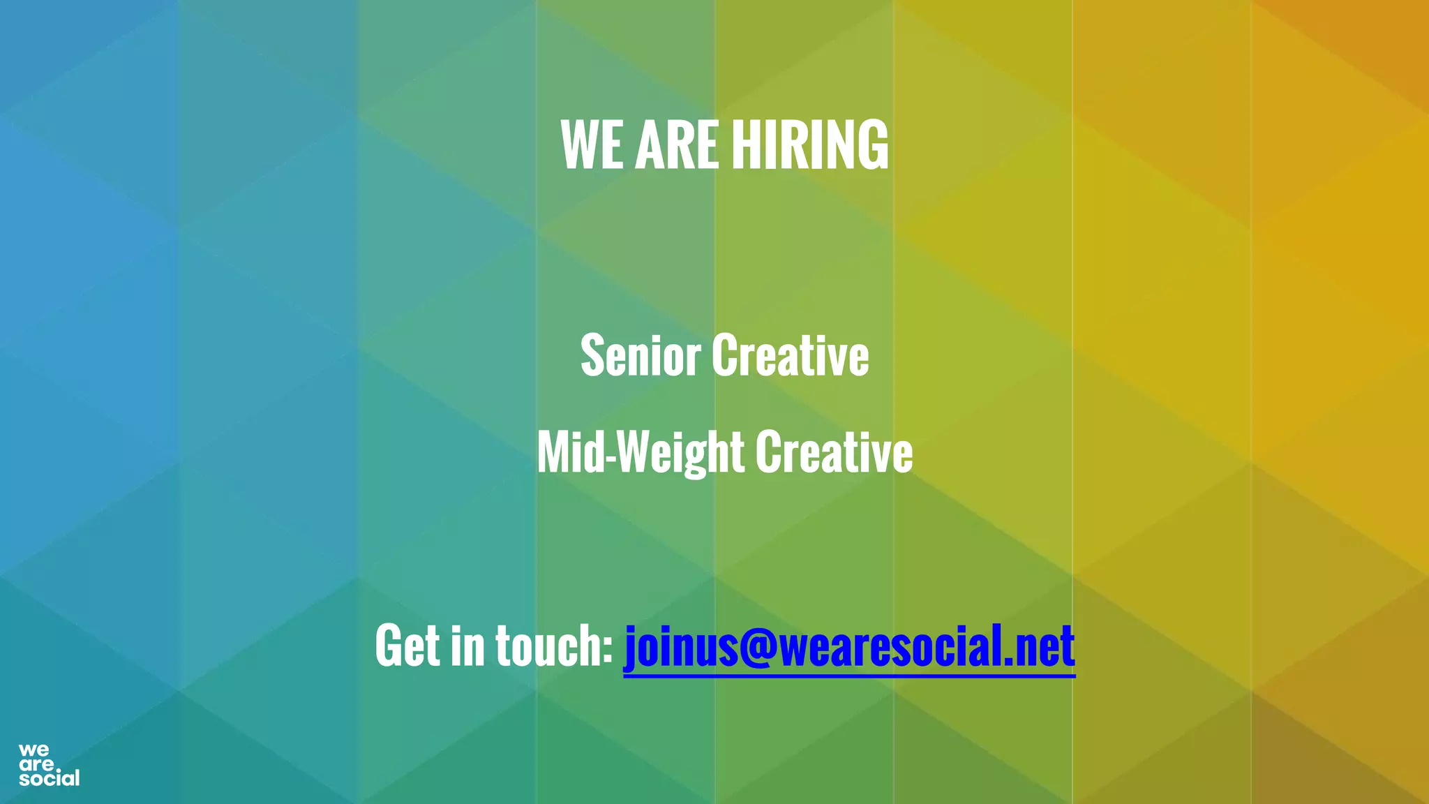WE ARE HIRING
Senior Creative
Mid-Weight Creative
Get in touch: joinus@wearesocial.net
 