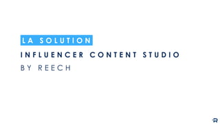 I N F L U E N C E R C O N T E N T S T U D I O
B Y R E E C H
L A S O L U T I O N
 