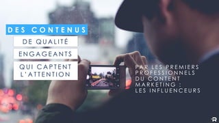 D E Q U A L I T É
D E S C O N T E N U S
PA R L E S P R E M I E R S
P R O F E S S I O N N E L S
D U C O N T E N T
M A R K E T I N G :
L E S I N F L U E N C E U R S
E N G A G E A N T S
Q U I C A P T E N T
L ’ A T T E N T I O N
 